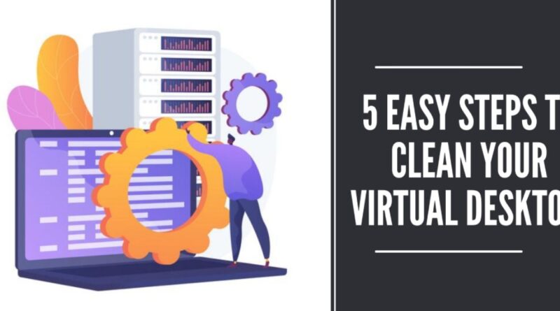 5 Easy Steps to Clean Your Virtual Desktop