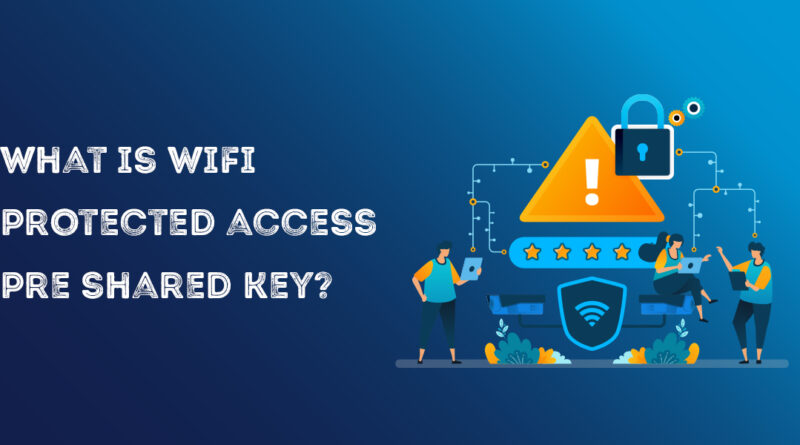 What is Wi-Fi protected access pre-shared key?